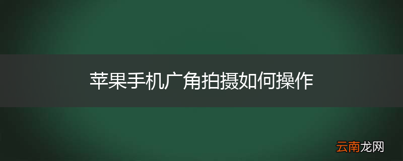 苹果手机广角拍摄如何操作