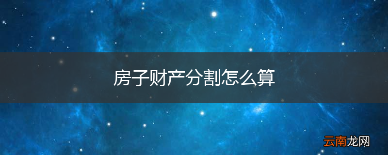 房子财产分割怎么算