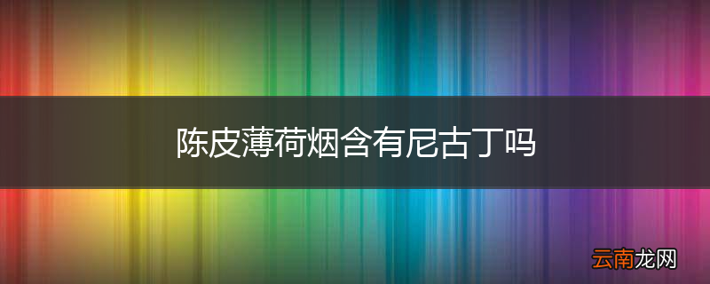 陈皮薄荷烟含有尼古丁吗
