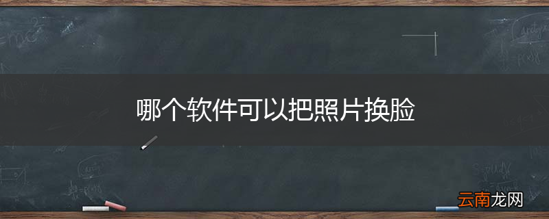 哪个软件可以把照片换脸