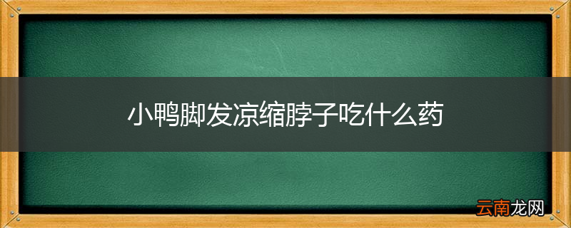 小鸭脚发凉缩脖子吃什么药