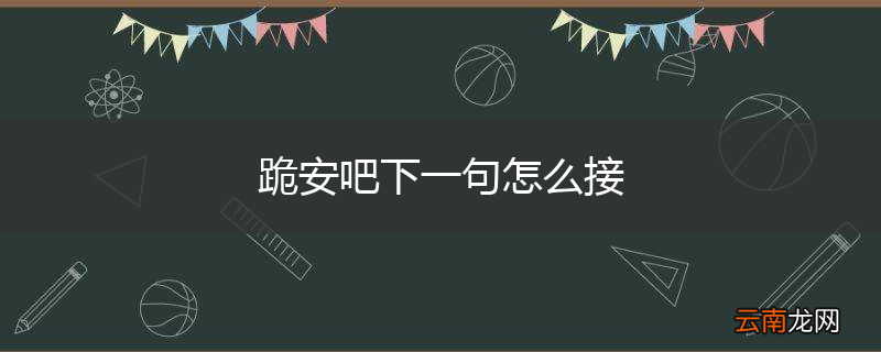 跪安吧下一句怎么接