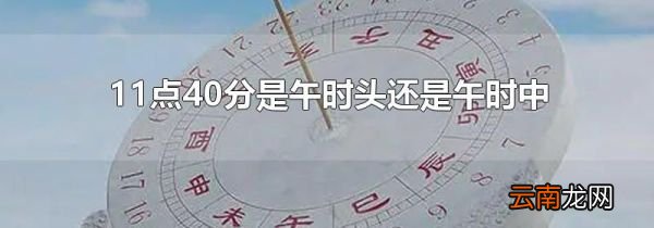 11点40分是午时头还是午时中