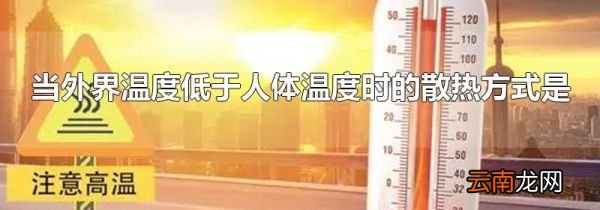 当外界温度低于人体温度时的散热方式是
