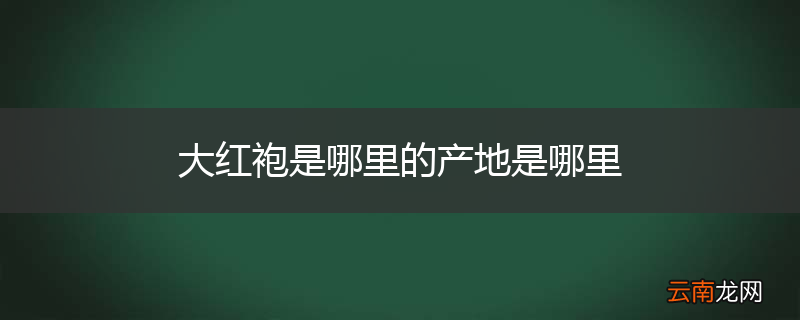 大红袍是哪里的产地是哪里