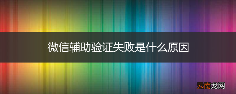 微信辅助验证失败是什么原因