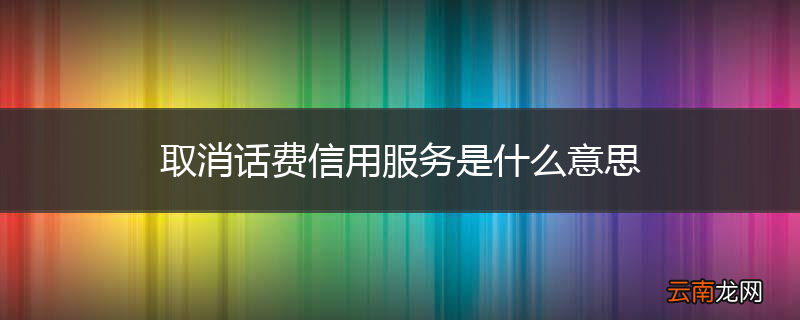 取消话费信用服务是什么意思
