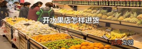 开水果店怎样进货