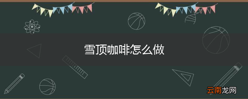 雪顶咖啡怎么做