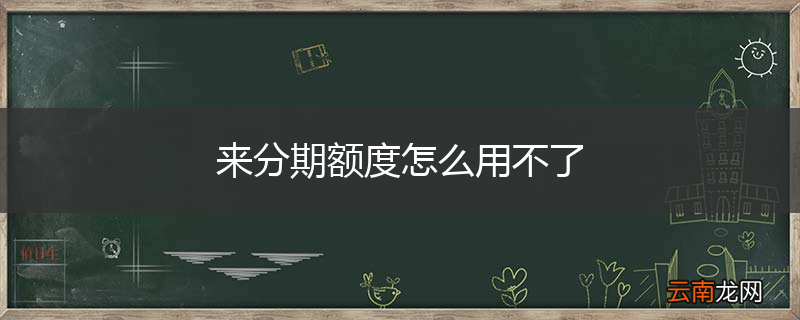 来分期额度怎么用不了