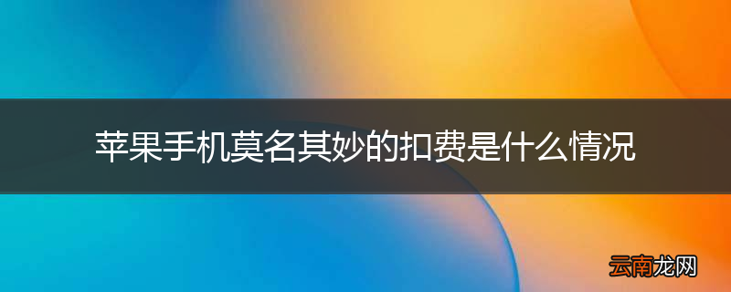 苹果手机莫名其妙的扣费是什么情况