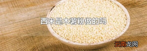 西米是木薯粉做的吗