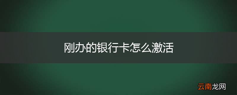 刚办的银行卡怎么激活