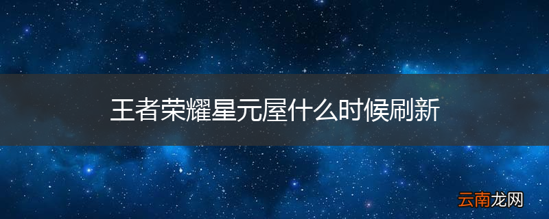 王者荣耀星元屋什么时候刷新