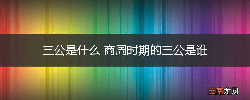 三公是什么 商周时期的三公是谁