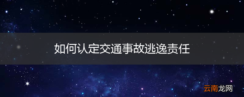 如何认定交通事故逃逸责任