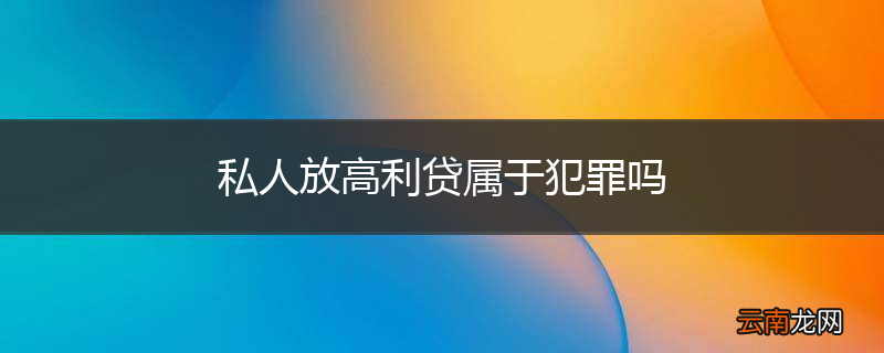 私人放高利贷属于犯罪吗