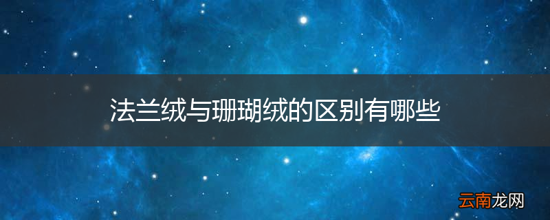 法兰绒与珊瑚绒的区别有哪些