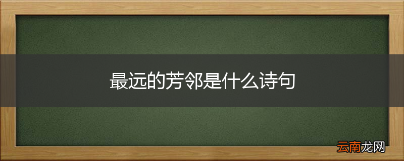 最远的芳邻是什么诗句