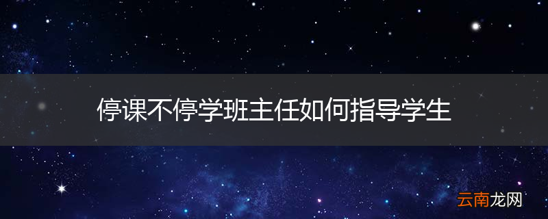 停课不停学班主任如何指导学生