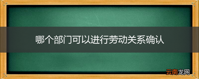 哪个部门可以进行劳动关系确认
