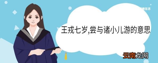 王戎七岁,尝与诸小儿游的意思 王戎七岁尝与诸小儿游的意思