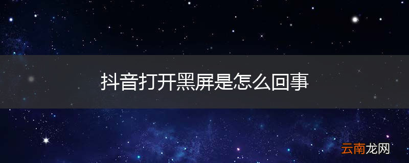抖音打开黑屏是怎么回事