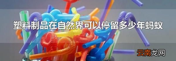 塑料制品在自然界可以停留多少年蚂蚁
