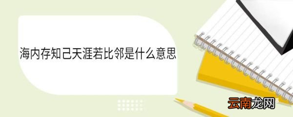 海内存知己天涯若比邻是什么意思 海内存知己天涯若比邻