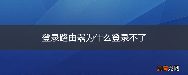 登录路由器为什么登录不了