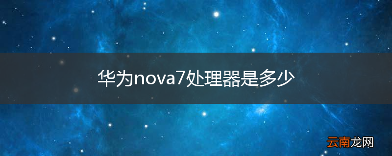 华为nova7处理器是多少