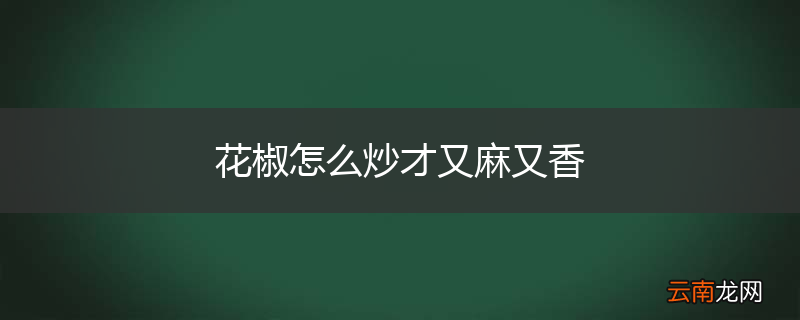 花椒怎么炒才又麻又香