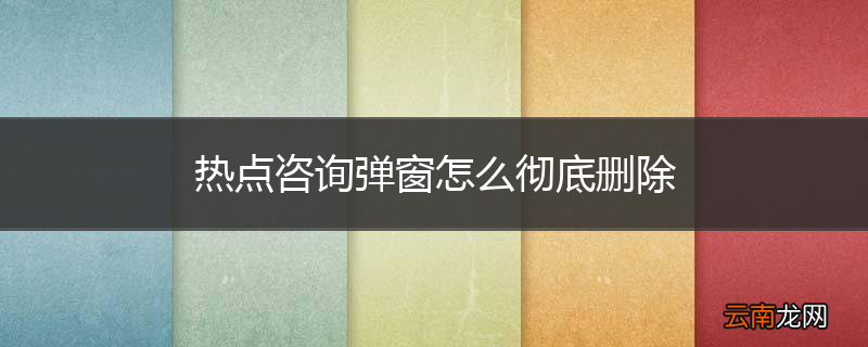 热点咨询弹窗怎么彻底删除