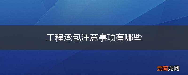 工程承包注意事项有哪些