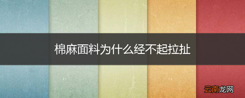 棉麻面料为什么经不起拉扯