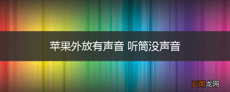 苹果外放有声音 听筒没声音