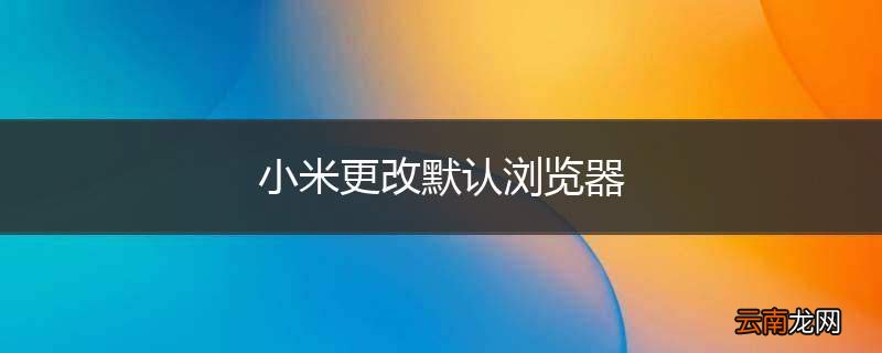 小米更改默认浏览器