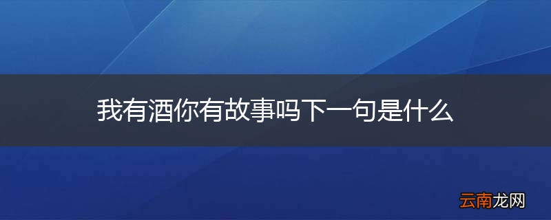 我有酒你有故事吗下一句是什么