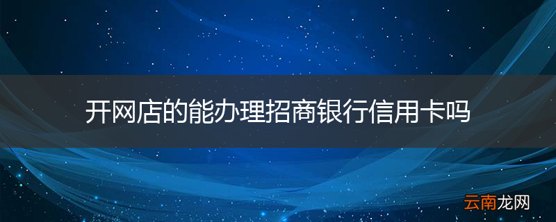 开网店的能办理招商银行信用卡吗