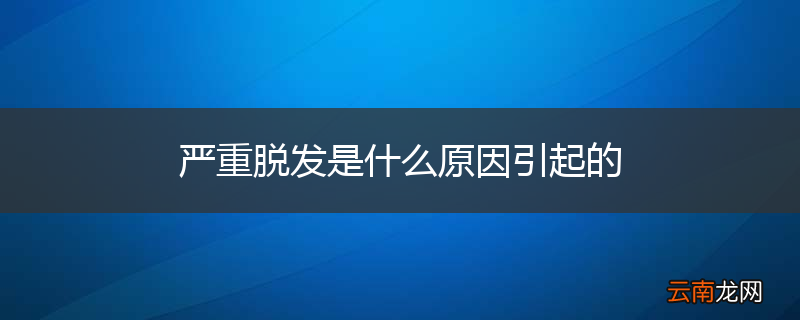 严重脱发是什么原因引起的