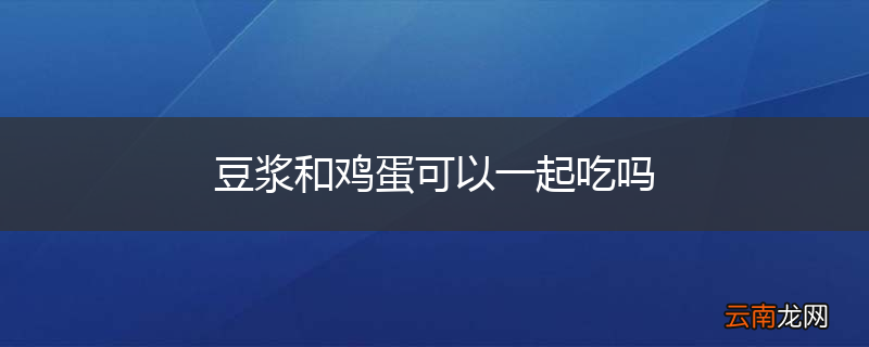 豆浆和鸡蛋可以一起吃吗