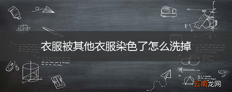 衣服被其他衣服染色了怎么洗掉