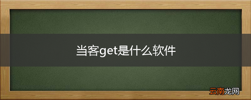 当客get是什么软件