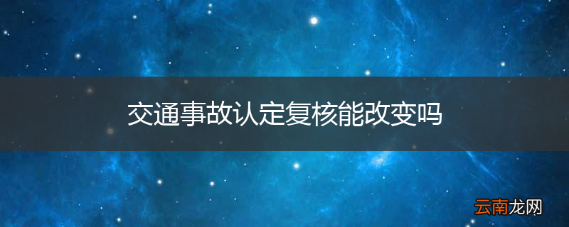 交通事故认定复核能改变吗
