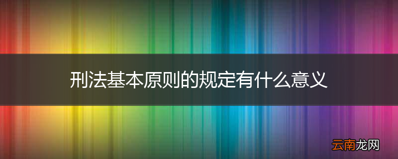 刑法基本原则的规定有什么意义