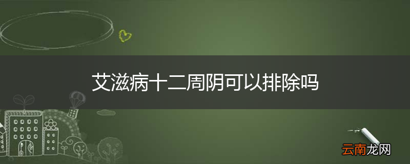 艾滋病十二周阴可以排除吗
