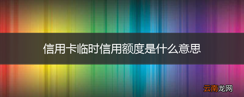 信用卡临时信用额度是什么意思