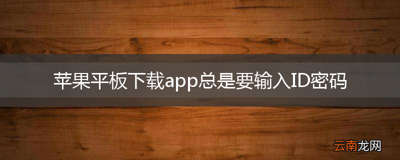 苹果平板下载app总是要输入ID密码