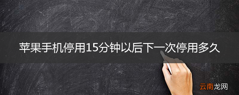 苹果手机停用15分钟以后下一次停用多久