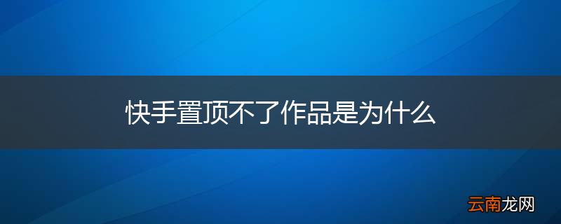 快手置顶不了作品是为什么